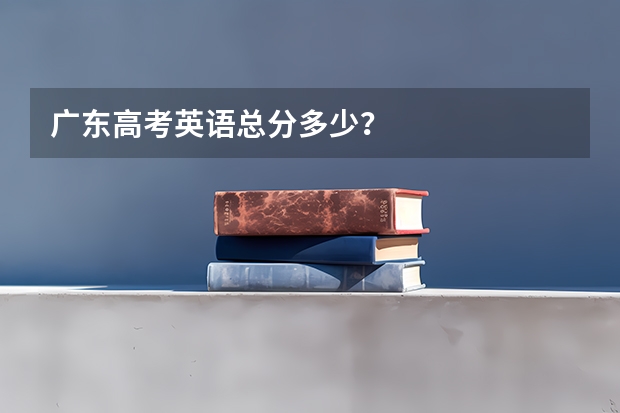 广东高考英语总分多少？